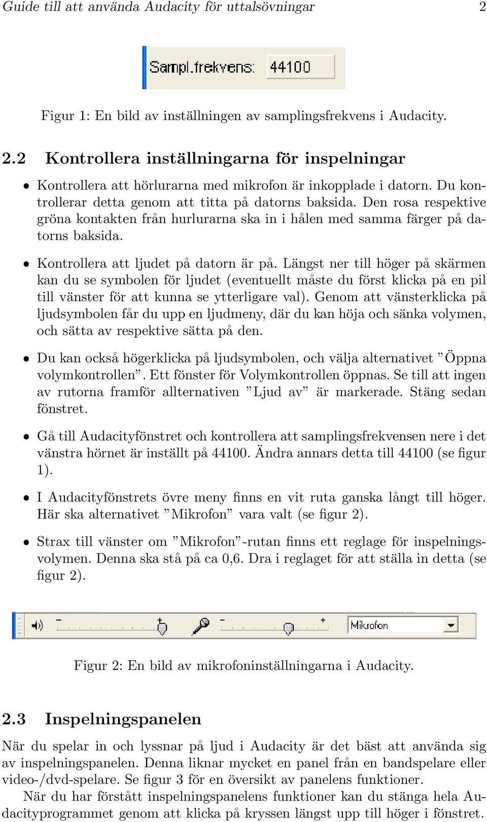 Kontrollera att ljudet på datorn är på. Längst ner till höger på skärmen kan du se symbolen för ljudet (eventuellt måste du först klicka på en pil till vänster för att kunna se ytterligare val).