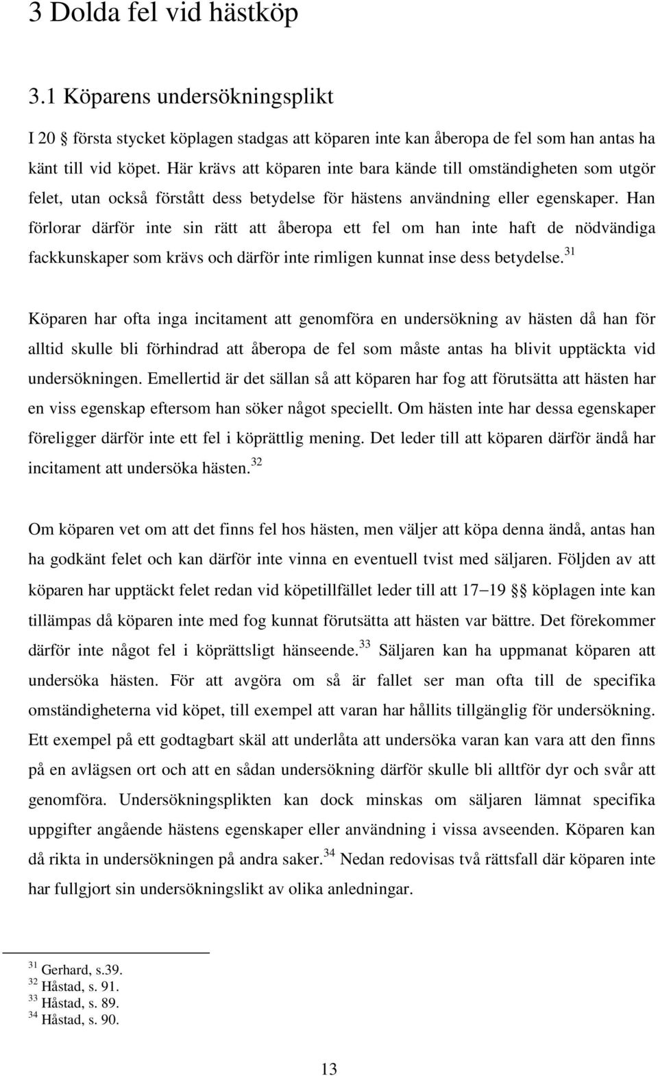 Han förlorar därför inte sin rätt att åberopa ett fel om han inte haft de nödvändiga fackkunskaper som krävs och därför inte rimligen kunnat inse dess betydelse.