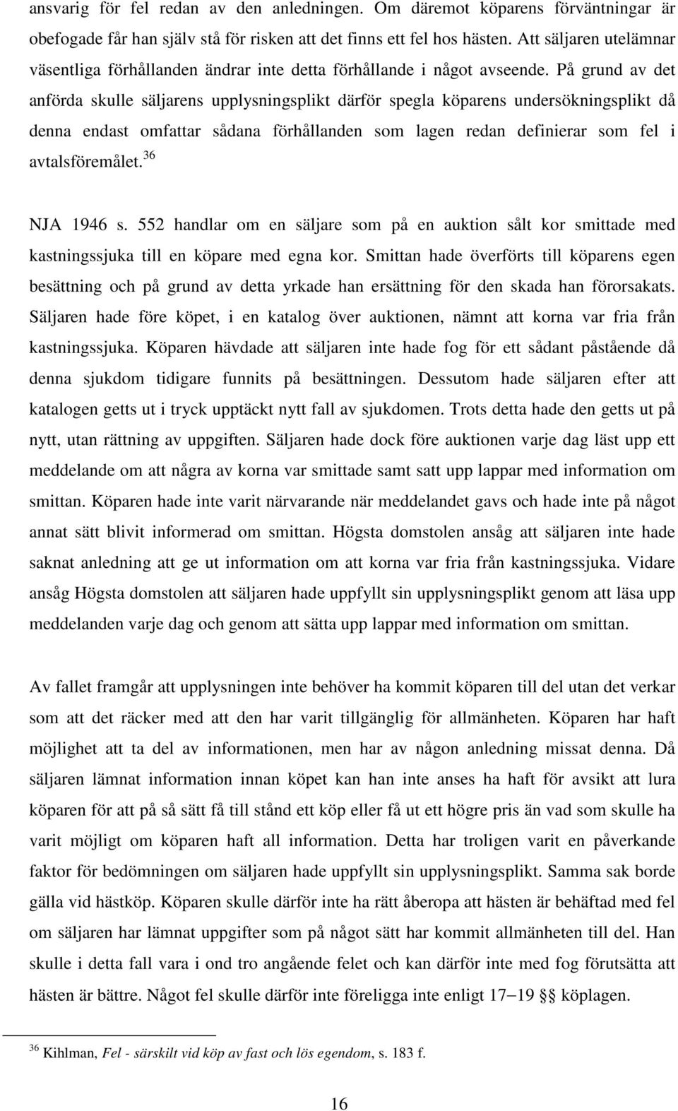 På grund av det anförda skulle säljarens upplysningsplikt därför spegla köparens undersökningsplikt då denna endast omfattar sådana förhållanden som lagen redan definierar som fel i avtalsföremålet.