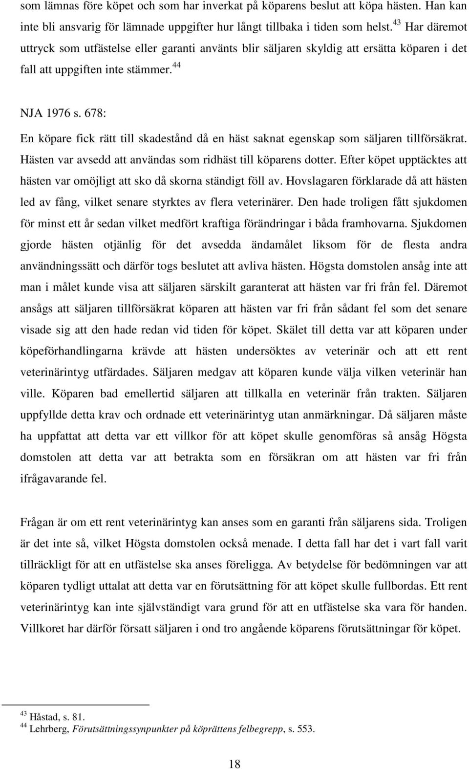 678: En köpare fick rätt till skadestånd då en häst saknat egenskap som säljaren tillförsäkrat. Hästen var avsedd att användas som ridhäst till köparens dotter.