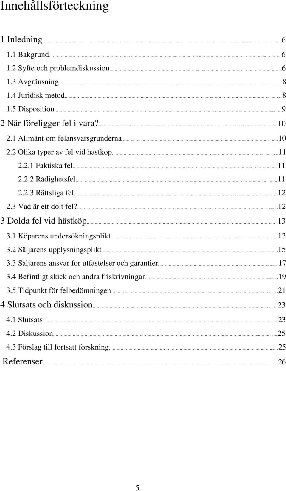 2.3 Rättsliga fel... 12 2.3 Vad är ett dolt fel?........12 3 Dolda fel vid hästköp..13 3.1 Köparens undersökningsplikt...........13 3.2 Säljarens upplysningsplikt.......15 3.