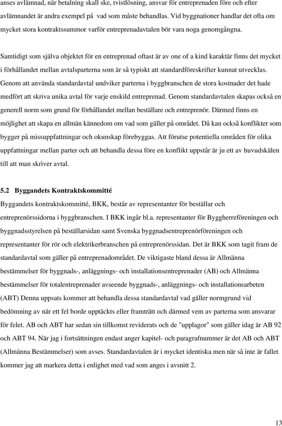 Samtidigt som själva objektet för en entreprenad oftast är av one of a kind karaktär finns det mycket i förhållandet mellan avtalsparterna som är så typiskt att standardföreskrifter kunnat utvecklas.