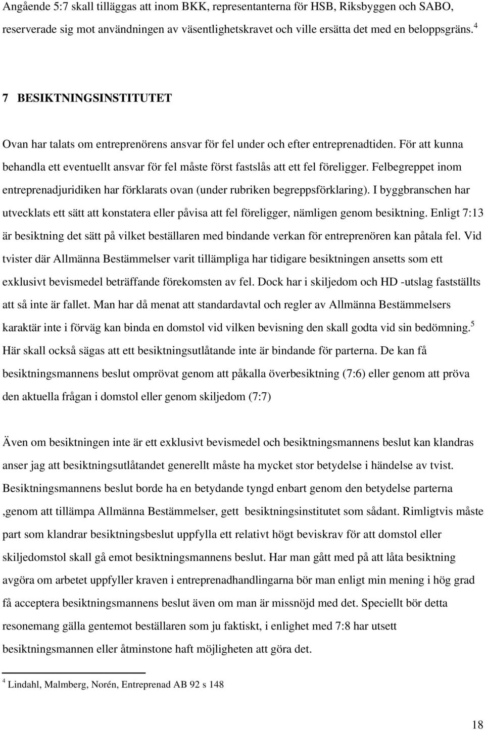 För att kunna behandla ett eventuellt ansvar för fel måste först fastslås att ett fel föreligger. Felbegreppet inom entreprenadjuridiken har förklarats ovan (under rubriken begreppsförklaring).