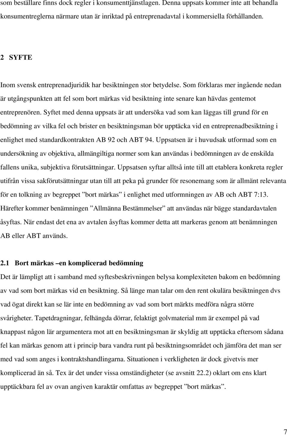 Som förklaras mer ingående nedan är utgångspunkten att fel som bort märkas vid besiktning inte senare kan hävdas gentemot entreprenören.