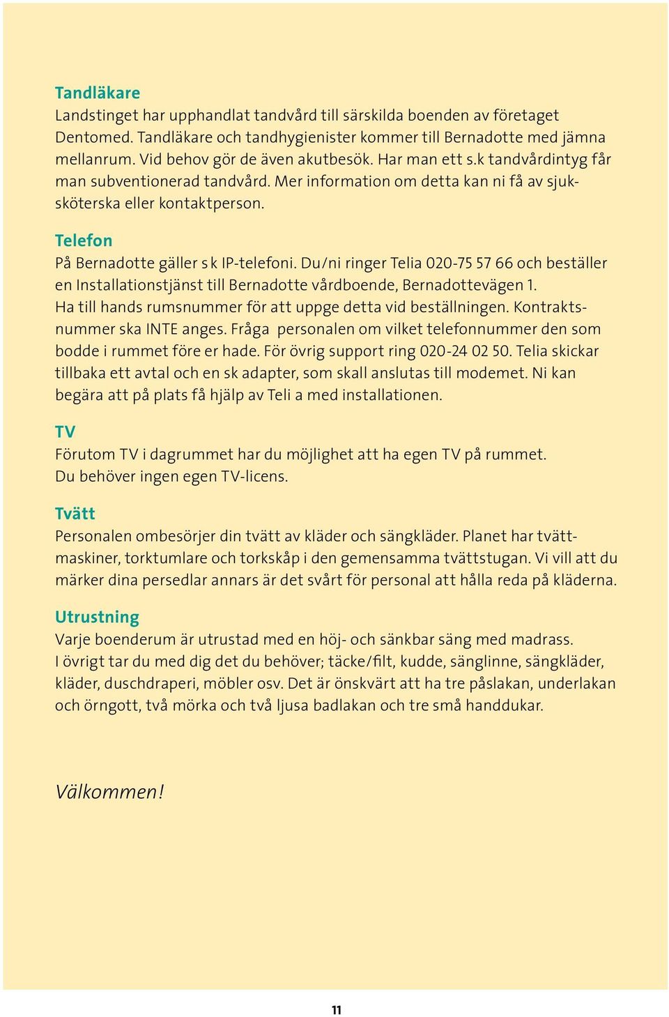 Du/ni ringer Telia 020-75 57 66 och beställer en Installationstjänst till Bernadotte vårdboende, Bernadottevägen 1. Ha till hands rumsnummer för att uppge detta vid beställningen.