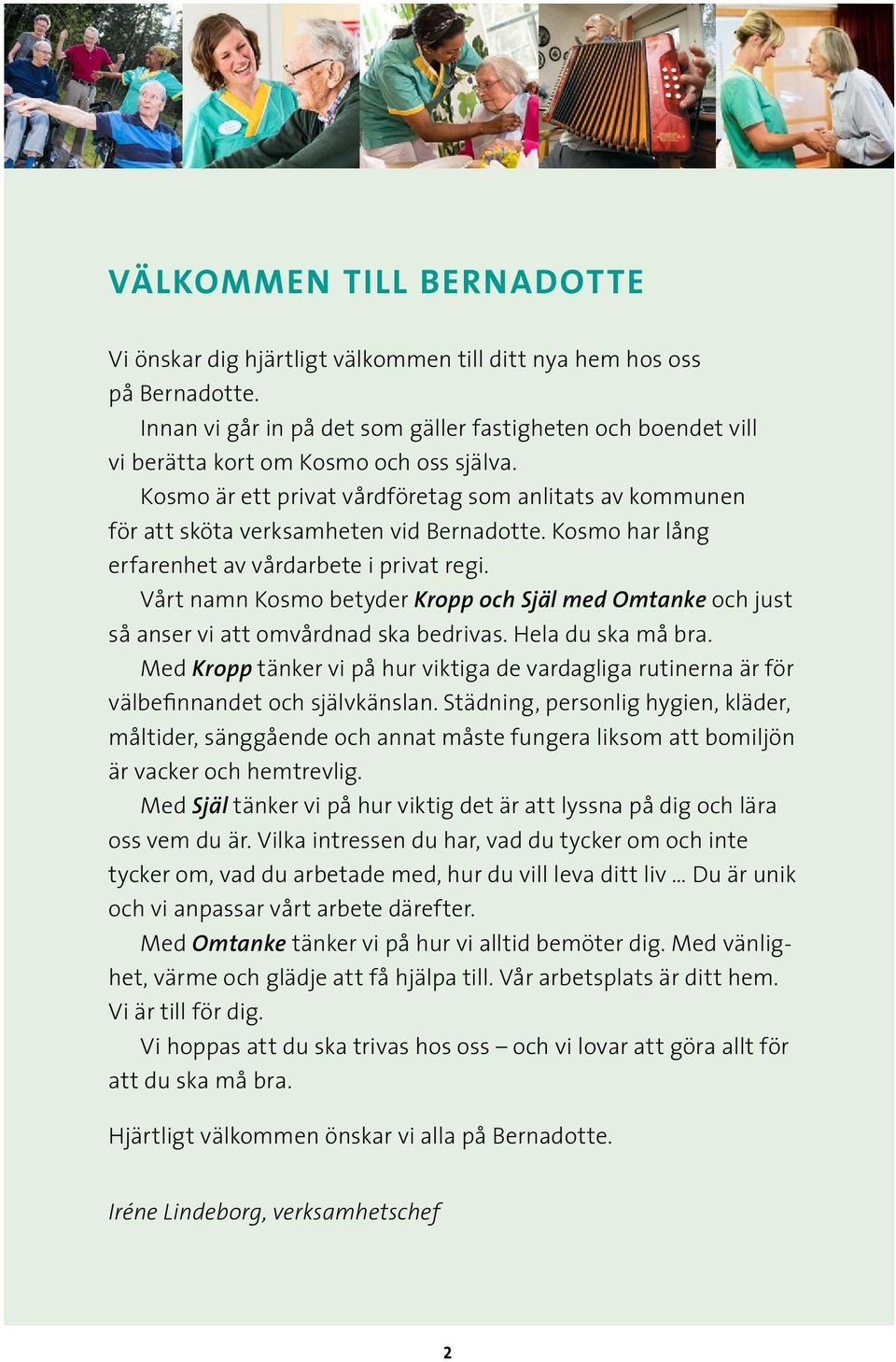 Kosmo är ett privat vårdföretag som anlitats av kommunen för att sköta verksamheten vid Bernadotte. Kosmo har lång erfarenhet av vårdarbete i privat regi.