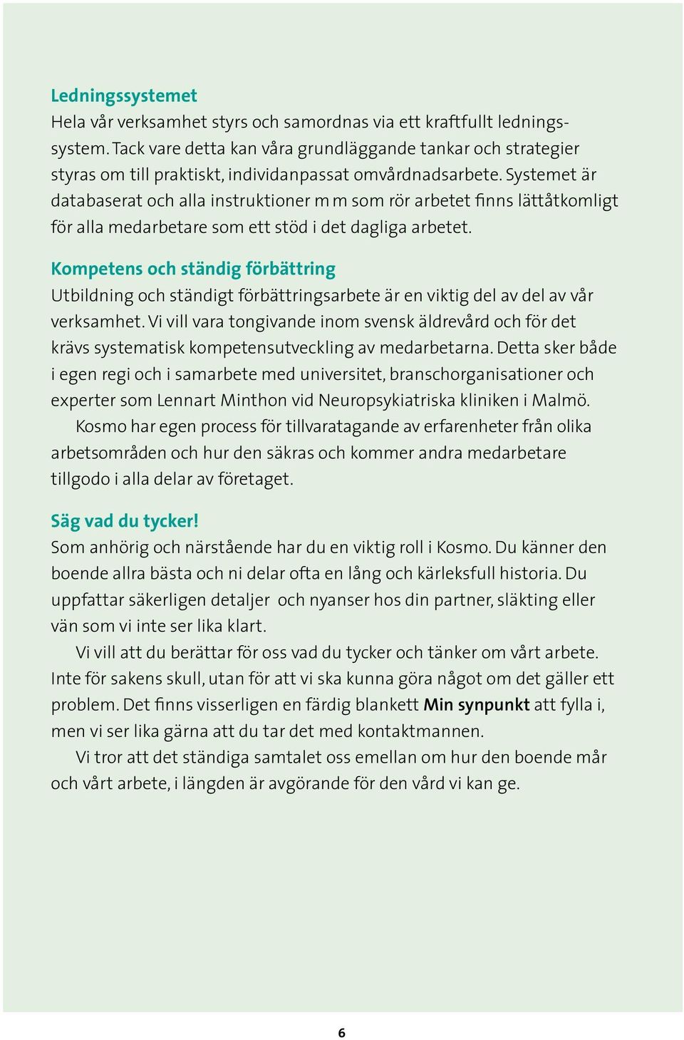 Systemet är databaserat och alla instruktioner mm som rör arbetet finns lättåtkomligt för alla medarbetare som ett stöd i det dagliga arbetet.