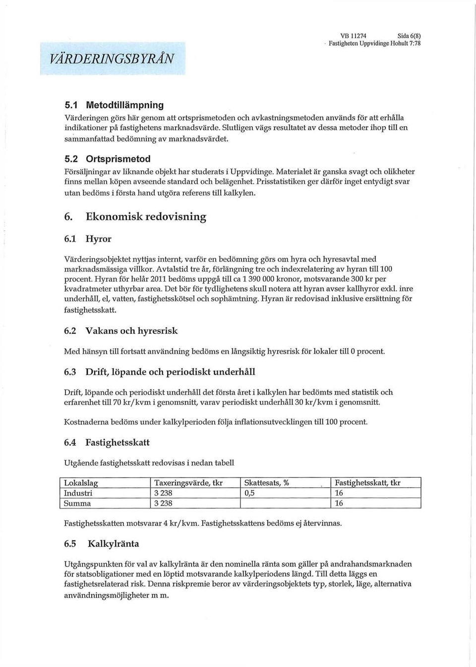 Slutligen vägs resultatet av dessa metoder ihop till en sammanfattad bedömning av marknadsvärdet. 5.2 Ortsprismetod Försäljningar av liknande objekt har studerats i Uppvidinge.