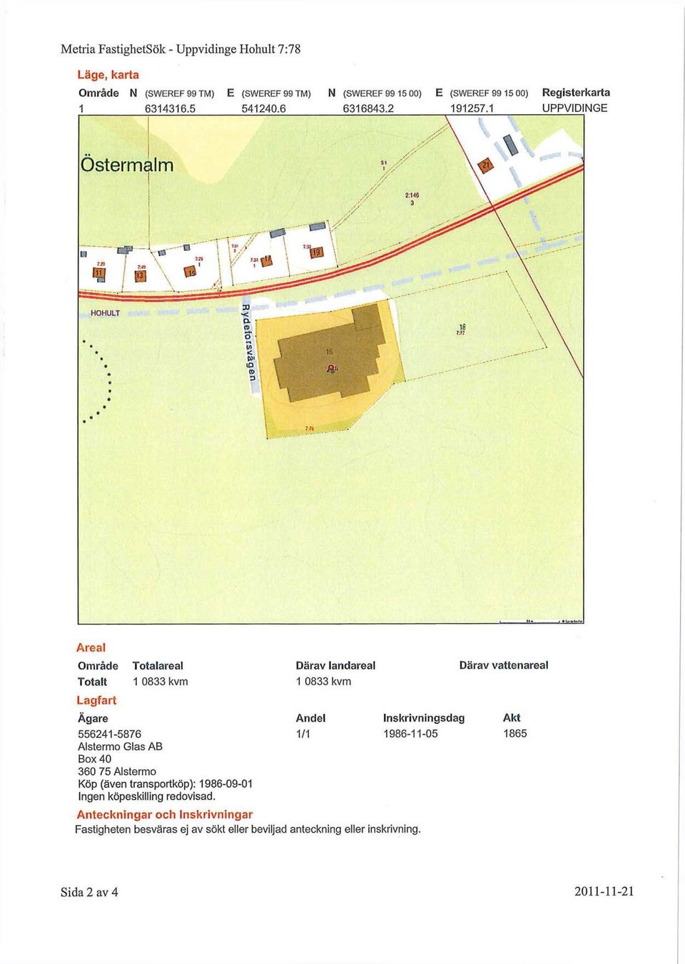 1 UPPVIDINGE Areal Område Totalt Totalareal 1 0833 kvm Därav landareal 1 0833 kvm Därav vattenareal Lagfart Ägare 556241-5876 Alstermo Glas AB Box 40