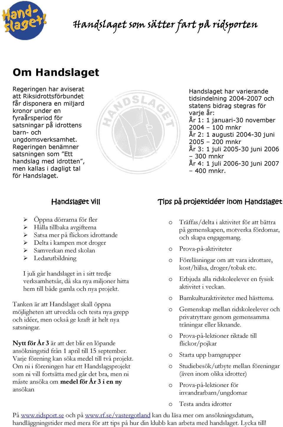 Handslaget har varierande tidsindelning 2004-2007 och statens bidrag stegras för varje år: År 1: 1 januari-30 november 2004 100 mnkr År 2: 1 augusti 2004-30 juni 2005 200 mnkr År 3: 1 juli 2005-30