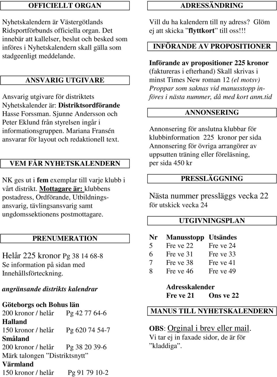 ANSVARIG UTGIVARE Ansvarig utgivare för distriktets Nyhetskalender är: Distriktsordförande Hasse Forssman. Sjunne Andersson och Peter Eklund från styrelsen ingår i informationsgruppen.