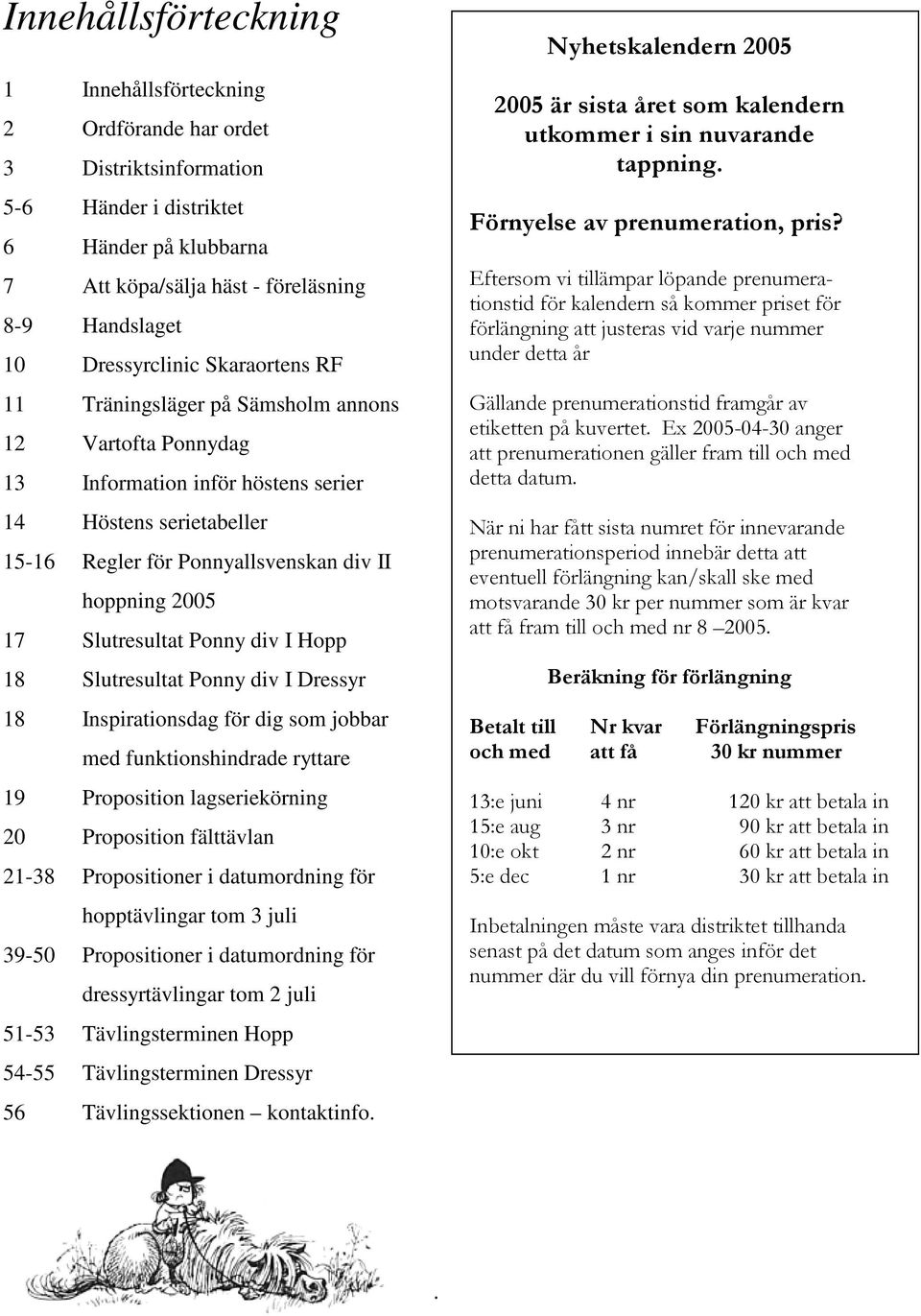 2005 17 Slutresultat Ponny div I Hopp 18 Slutresultat Ponny div I Dressyr 18 Inspirationsdag för dig som jobbar med funktionshindrade ryttare 19 Proposition lagseriekörning 20 Proposition fälttävlan