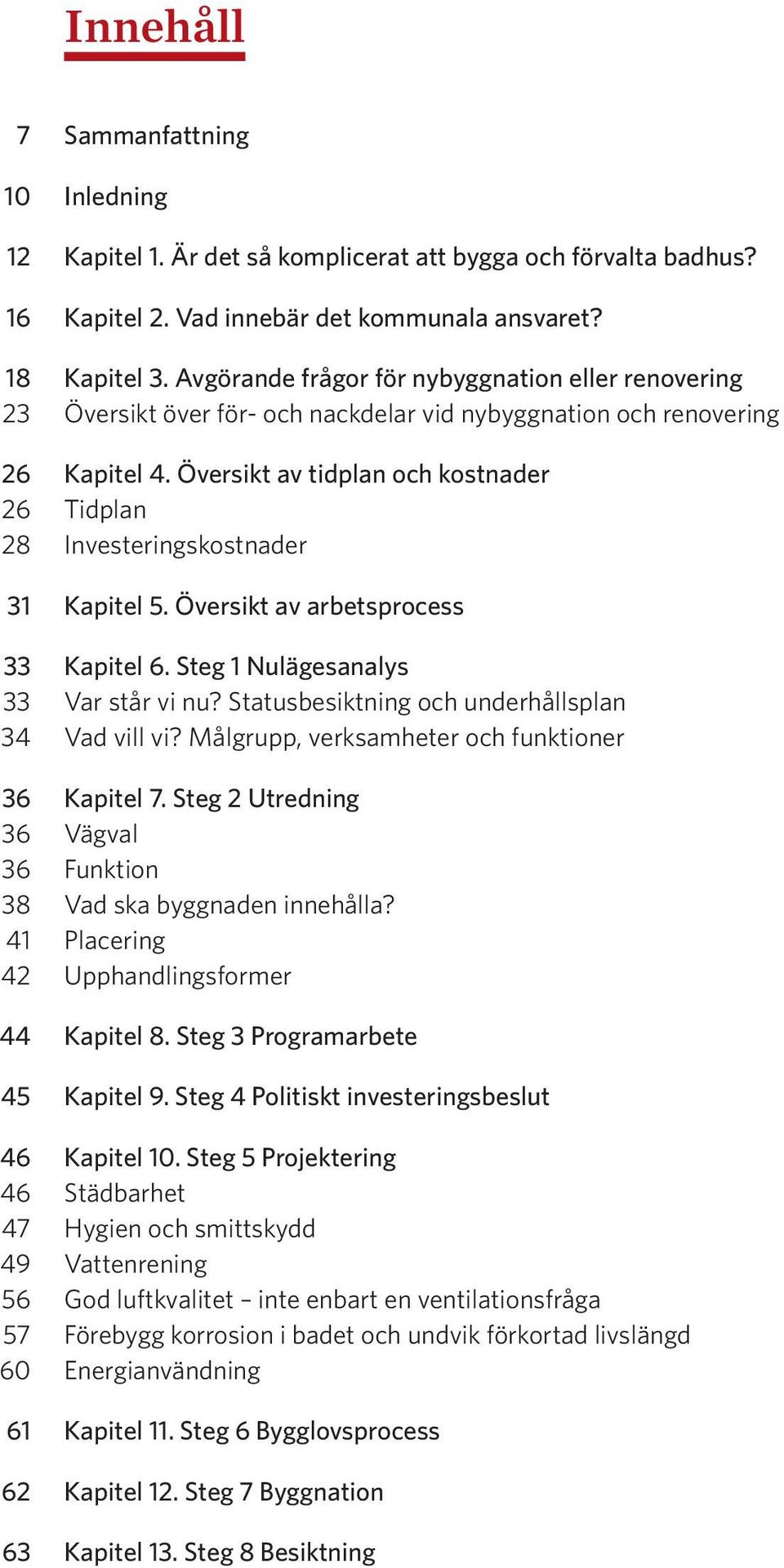 Översikt av tidplan och kostnader 26 Tidplan 28 Investeringskostnader 31 Kapitel 5. Översikt av arbetsprocess 33 Kapitel 6. Steg 1 Nulägesanalys 33 Var står vi nu?