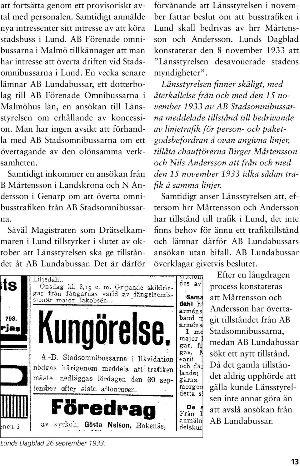 En vecka senare lämnar AB Lundabussar, ett dotterbolag till AB Förenade Omnibussarna i Malmöhus län, en ansökan till Länsstyrelsen om erhållande av koncession.