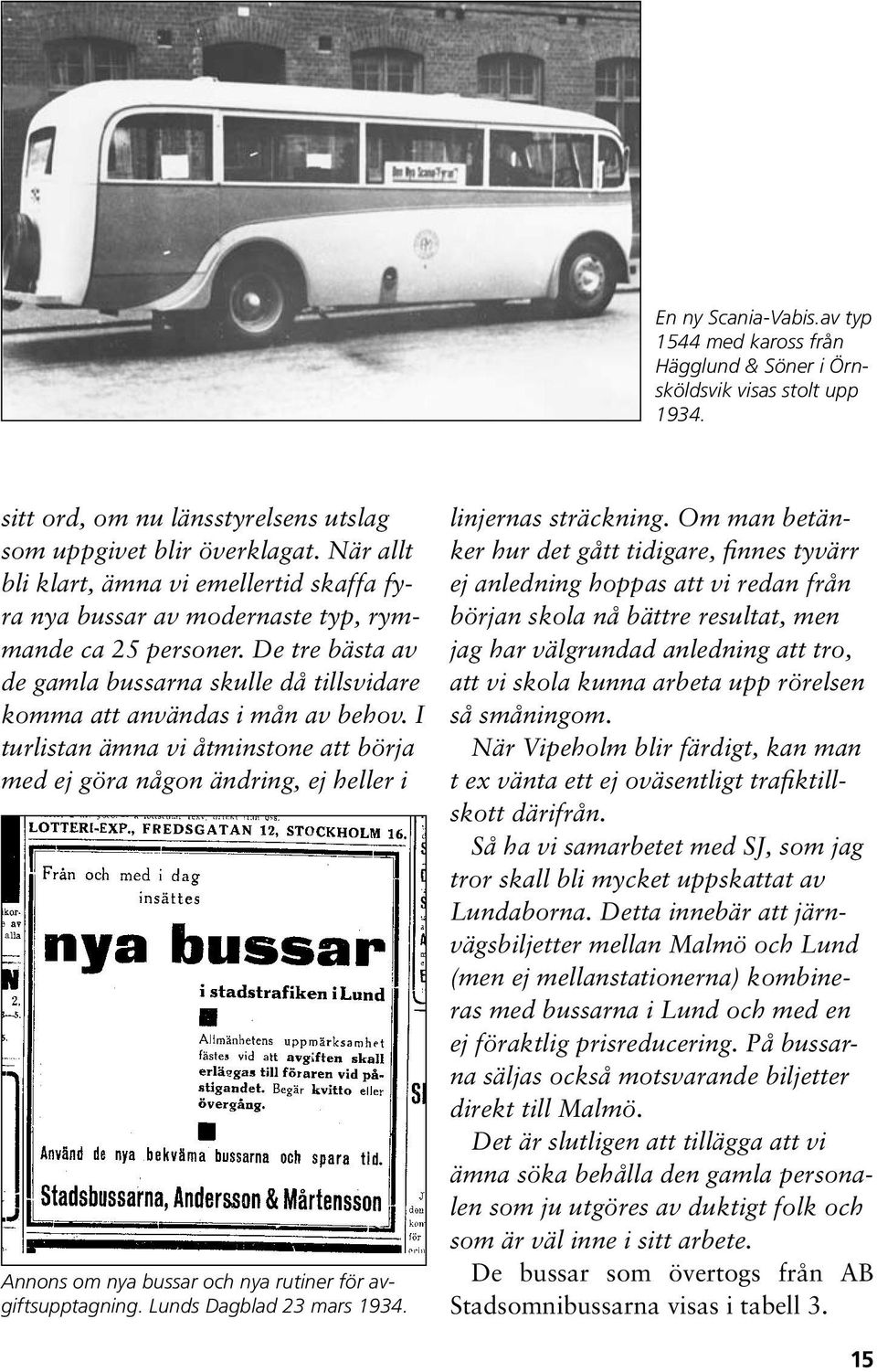 I turlistan ämna vi åtminstone att börja med ej göra någon ändring, ej heller i Annons om nya bussar och nya rutiner för avgiftsupptagning. Lunds Dagblad 23 mars 1934. linjernas sträckning.