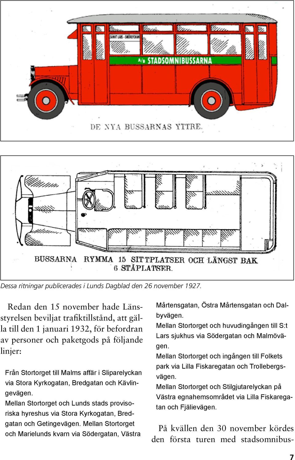 Sliparelyckan via Stora Kyrkogatan, Bredgatan och Kävlingevägen. Mellan Stortorget och Lunds stads provisoriska hyreshus via Stora Kyrkogatan, Bredgatan och Getingevägen.