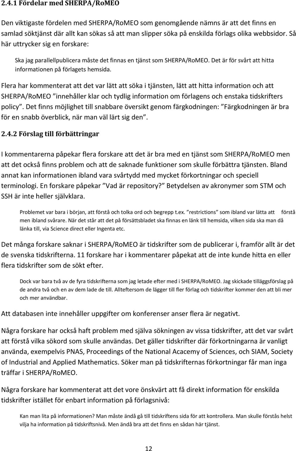 Flera har kommenterat att det var lätt att söka i tjänsten, lätt att hitta information och att SHERPA/RoMEO innehåller klar och tydlig information om förlagens och enstaka tidskrifters policy.