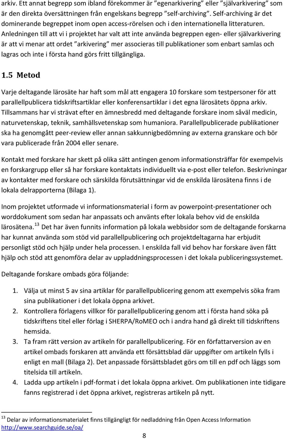 Anledningen till att vi i projektet har valt att inte använda begreppen egen eller självarkivering är att vi menar att ordet arkivering mer associeras till publikationer som enbart samlas och lagras