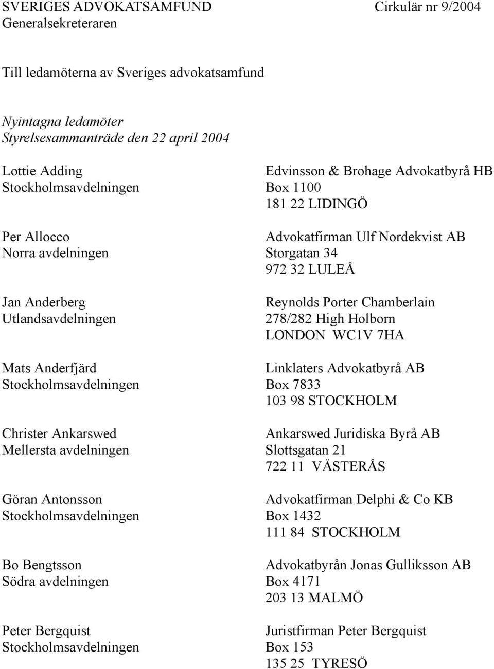 Box 1100 181 22 LIDINGÖ Advokatfirman Ulf Nordekvist AB Storgatan 34 972 32 LULEÅ Reynolds Porter Chamberlain 278/282 High Holborn LONDON WC1V 7HA Ankarswed Juridiska Byrå AB