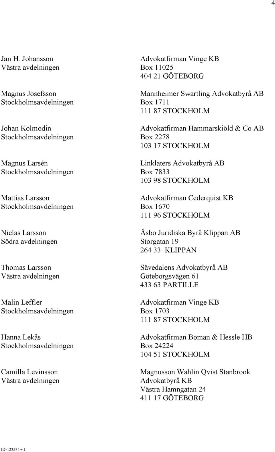 Levinsson Box 11025 404 21 GÖTEBORG Advokatfirman Hammarskiöld & Co AB Box 2278 103 17 STOCKHOLM Advokatfirman Cederquist KB Box 1670 111 96