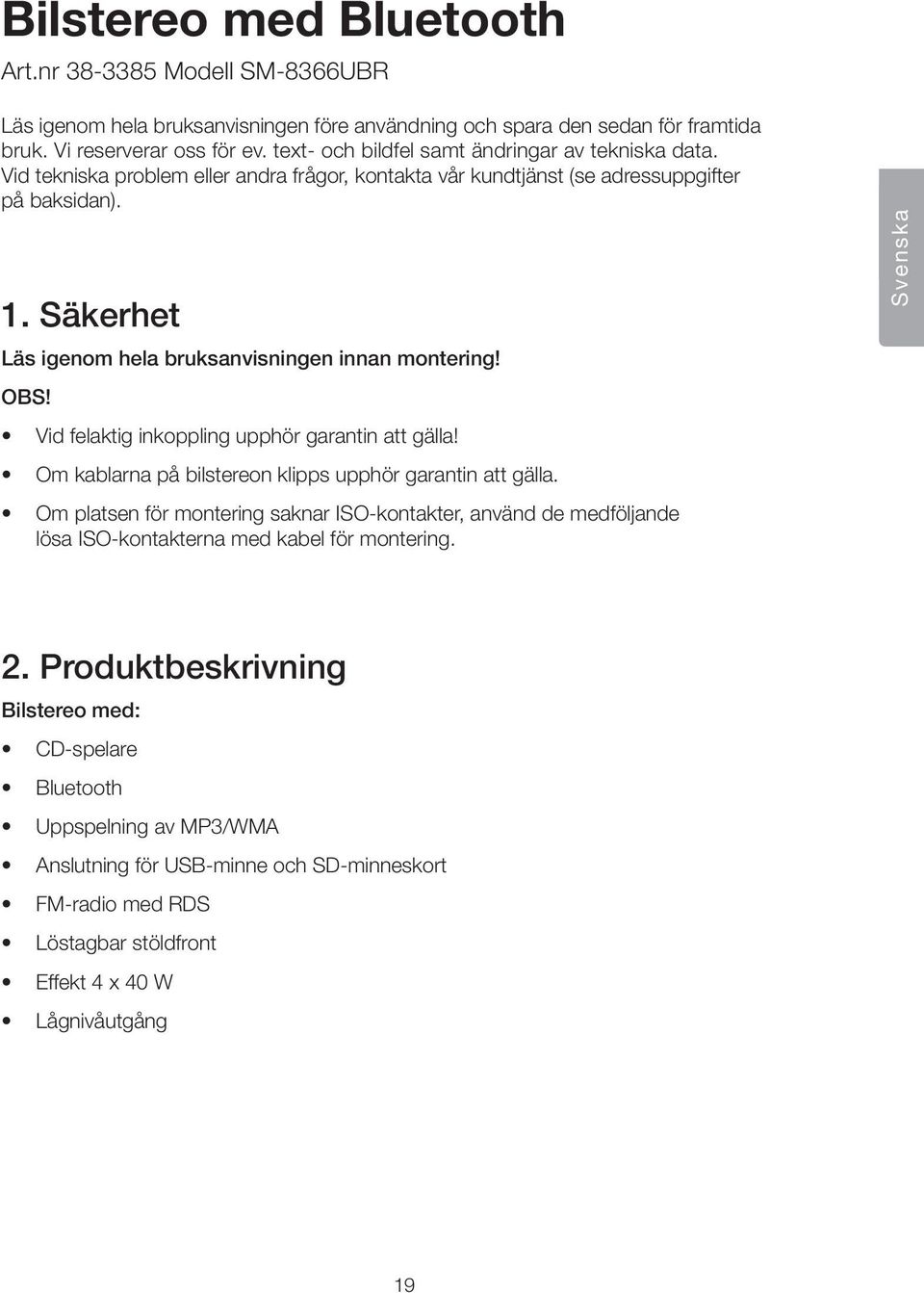 Säkerhet Läs igenom hela bruksanvisningen innan montering! OBS! Vid felaktig inkoppling upphör garantin att gälla! Om kablarna på bilstereon klipps upphör garantin att gälla.