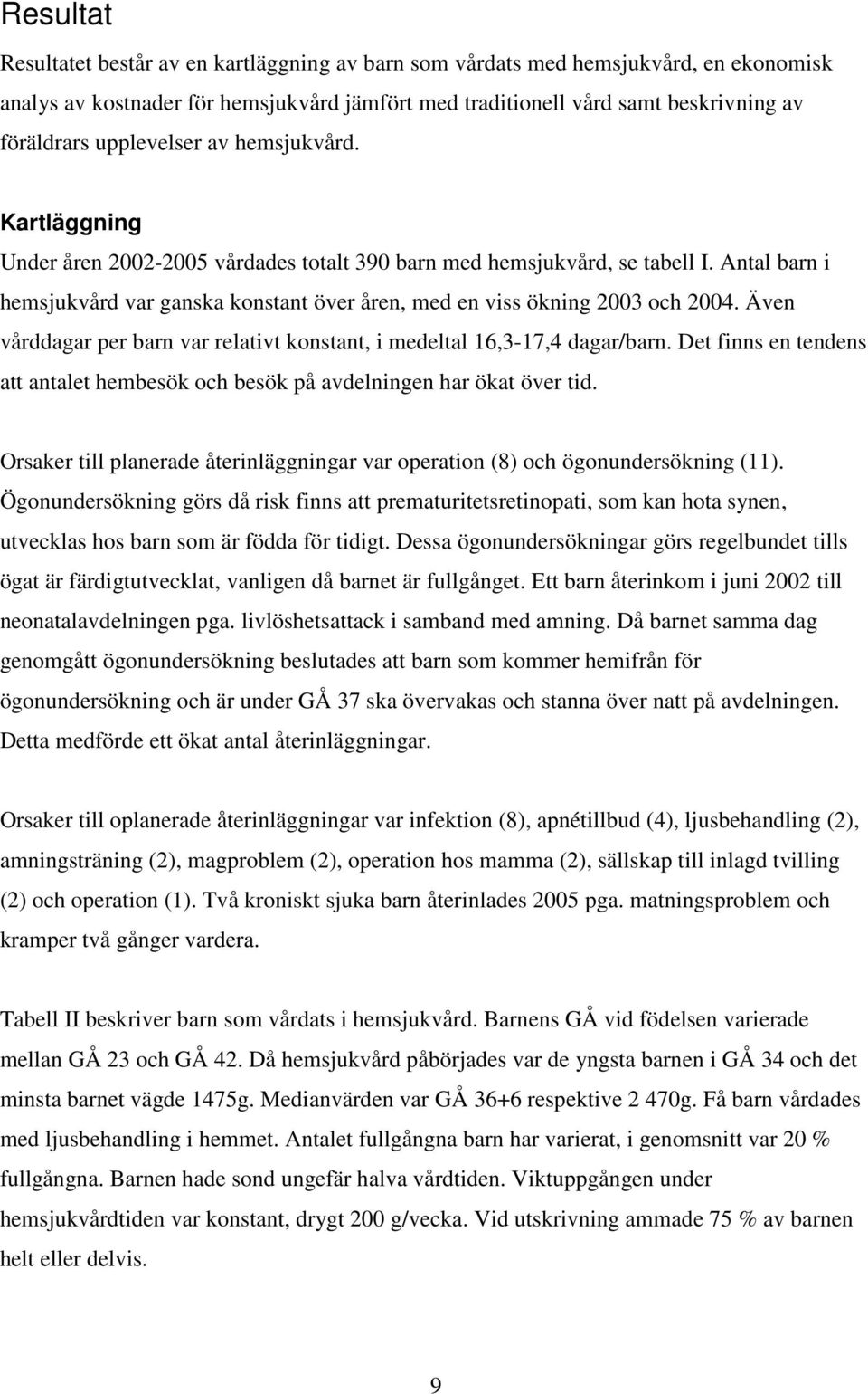 Antal barn i hemsjukvård var ganska konstant över åren, med en viss ökning 2003 och 2004. Även vårddagar per barn var relativt konstant, i medeltal 16,3-17,4 dagar/barn.