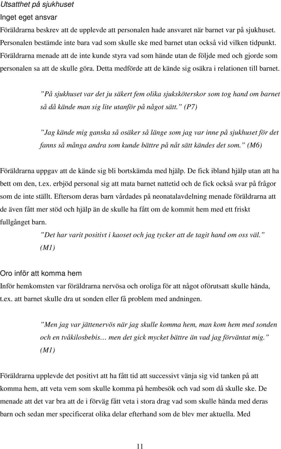 Föräldrarna menade att de inte kunde styra vad som hände utan de följde med och gjorde som personalen sa att de skulle göra. Detta medförde att de kände sig osäkra i relationen till barnet.