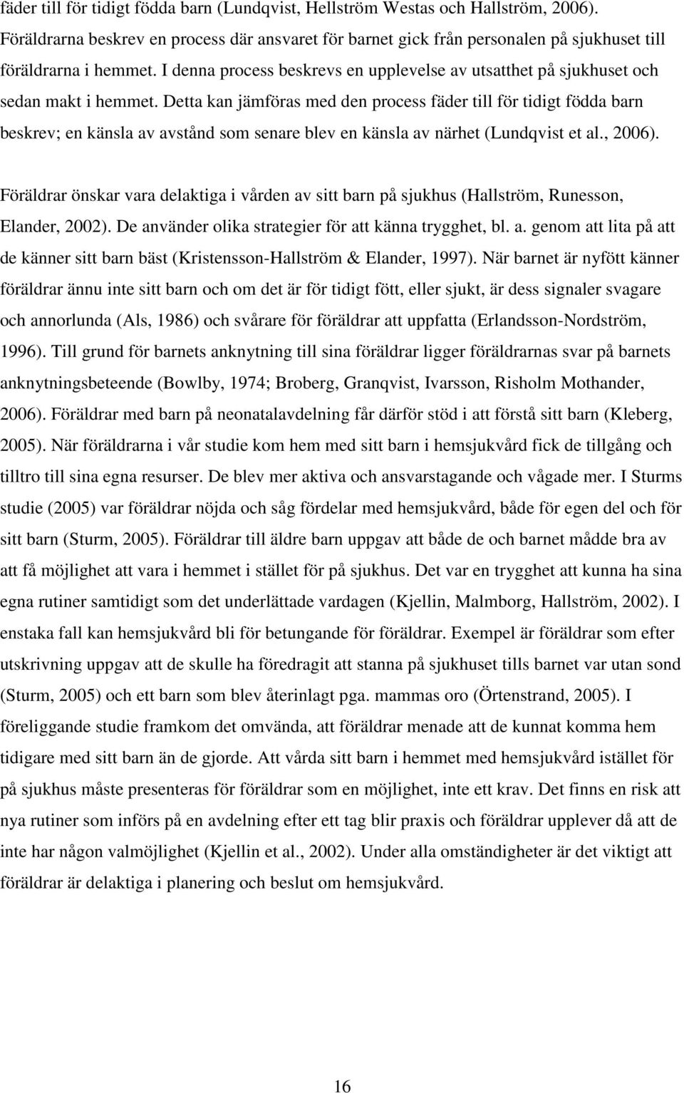 Detta kan jämföras med den process fäder till för tidigt födda barn beskrev; en känsla av avstånd som senare blev en känsla av närhet (Lundqvist et al., 2006).