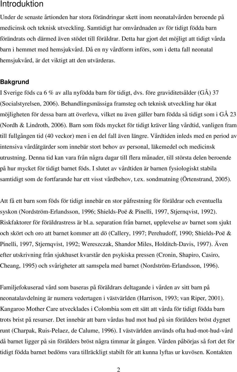 Då en ny vårdform införs, som i detta fall neonatal hemsjukvård, är det viktigt att den utvärderas. Bakgrund I Sverige föds ca 6 % av alla nyfödda barn för tidigt, dvs.