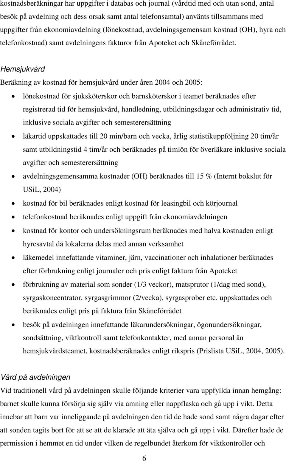 Hemsjukvård Beräkning av kostnad för hemsjukvård under åren 2004 och 2005: lönekostnad för sjuksköterskor och barnsköterskor i teamet beräknades efter registrerad tid för hemsjukvård, handledning,