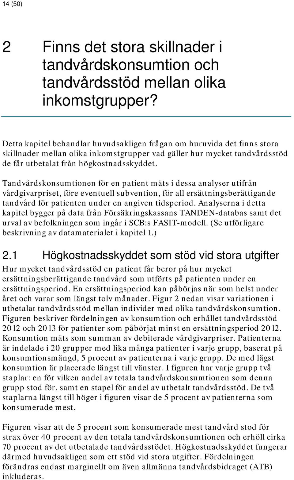 Tandvårdskonsumtionen för en patient mäts i dessa analyser utifrån vårdgivarpriset, före eventuell subvention, för all ersättningsberättigande tandvård för patienten under en angiven tidsperiod.