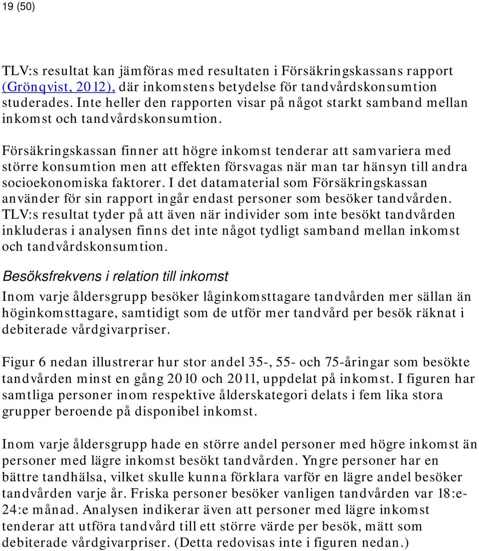 Försäkringskassan finner att högre inkomst tenderar att samvariera med större konsumtion men att effekten försvagas när man tar hänsyn till andra socioekonomiska faktorer.