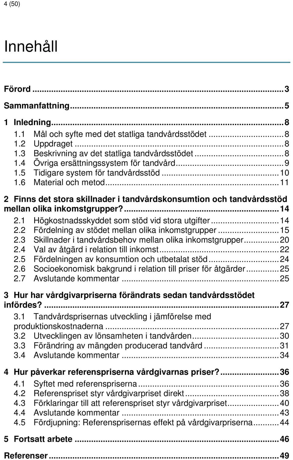 1 Högkostnadsskyddet som stöd vid stora utgifter... 14 2.2 Fördelning av stödet mellan olika inkomstgrupper... 15 2.3 Skillnader i tandvårdsbehov mellan olika inkomstgrupper... 20 2.