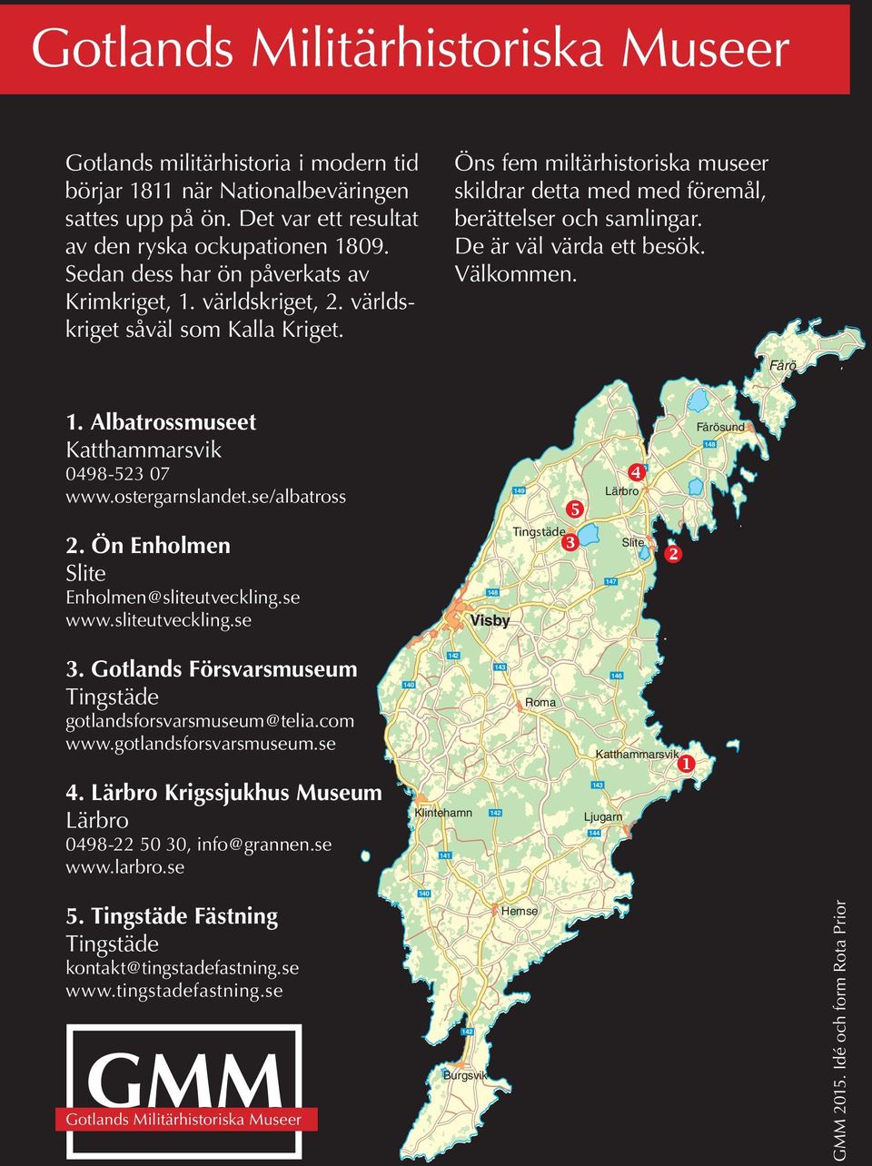 De är väl värda ett besök. Välkommen. Fårö 1. Albatrossmuseet Katthammarsvik 0498-523 07 www.ostergarnslandet.se/albatross 2. Ön Enholmen Slite Enholmen@sliteutveckling.