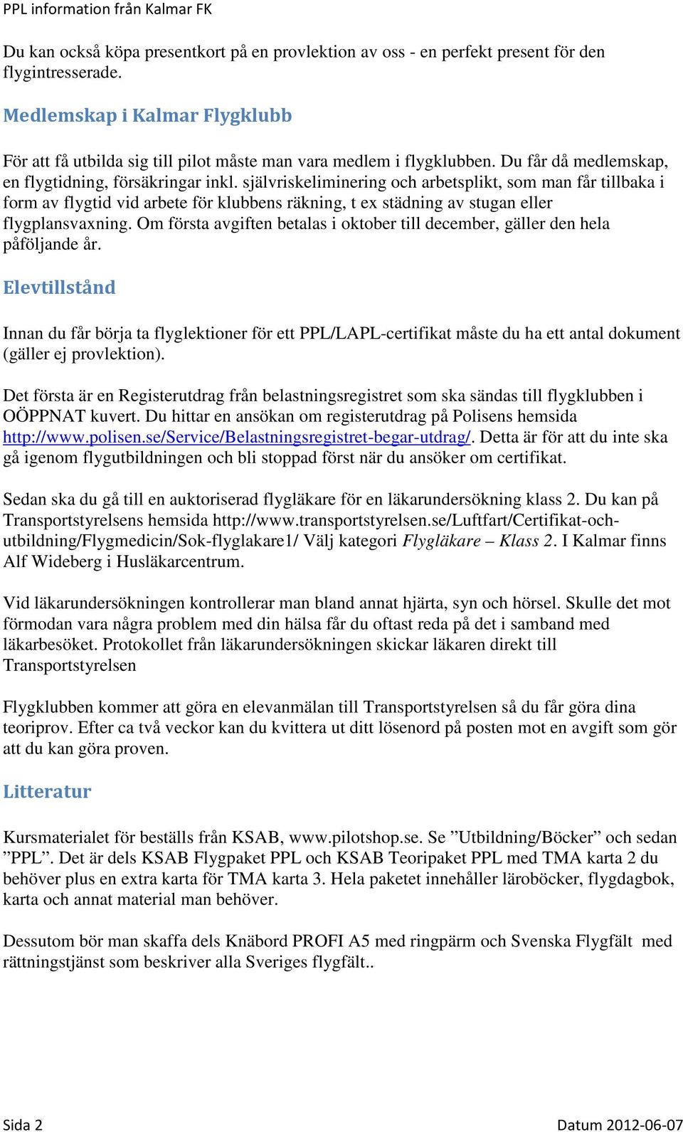 självriskeliminering och arbetsplikt, som man får tillbaka i form av flygtid vid arbete för klubbens räkning, t ex städning av stugan eller flygplansvaxning.