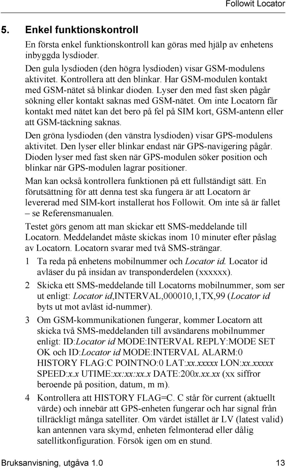 Om inte Locatorn får kontakt med nätet kan det bero på fel på SIM kort, GSM-antenn eller att GSM-täckning saknas. Den gröna lysdioden (den vänstra lysdioden) visar GPS-modulens aktivitet.