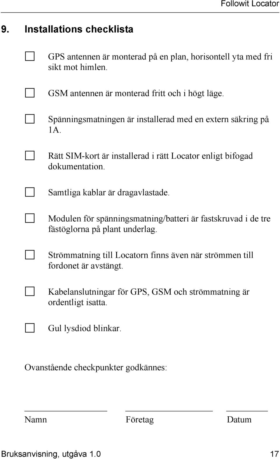 Samtliga kablar är dragavlastade. Modulen för spänningsmatning/batteri är fastskruvad i de tre fästöglorna på plant underlag.