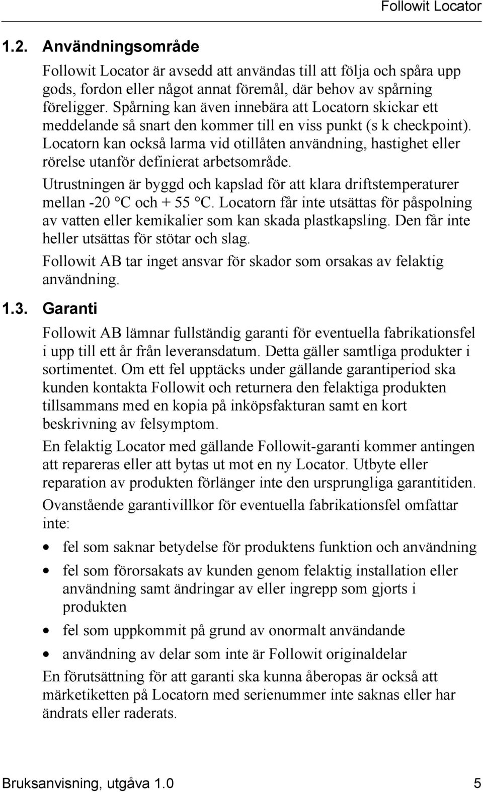 Locatorn kan också larma vid otillåten användning, hastighet eller rörelse utanför definierat arbetsområde. Utrustningen är byggd och kapslad för att klara driftstemperaturer mellan -20 C och + 55 C.