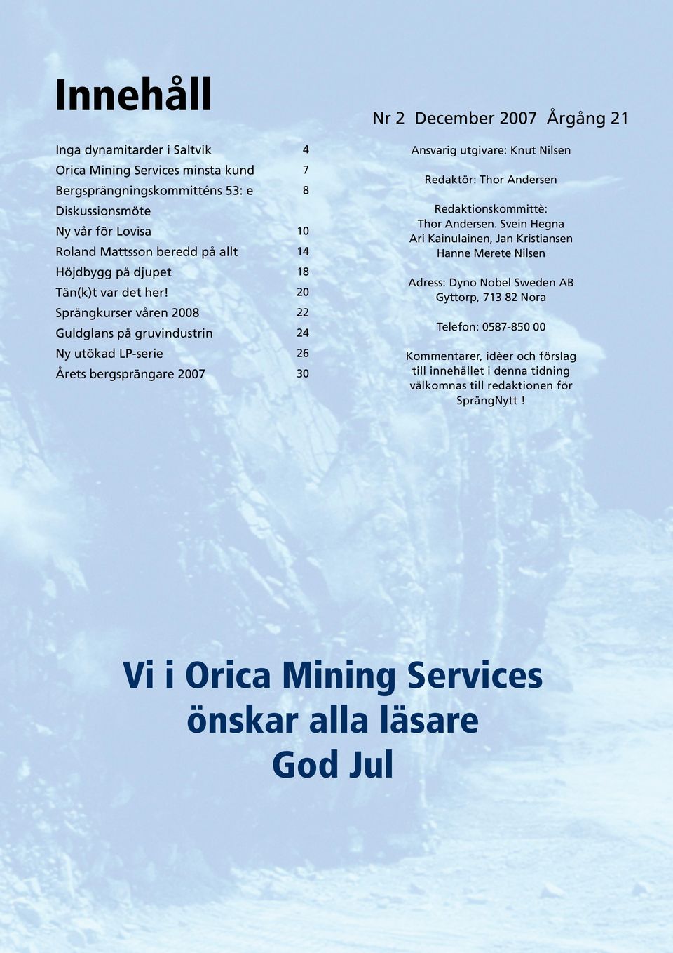 Sprängkurser våren 2008 Guldglans på gruvindustrin Ny utökad LP-serie Årets bergsprängare 2007 4 7 8 10 14 18 20 22 24 26 30 Nr 2 December 2007 Årgång 21 Ansvarig utgivare: Knut Nilsen