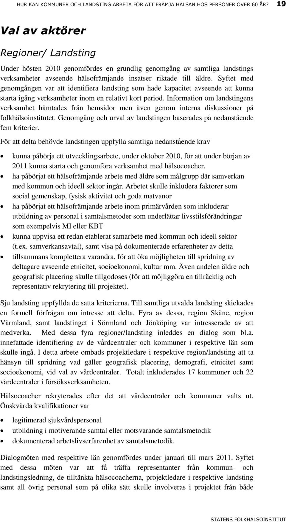 Syftet med genomgången var att identifiera landsting som hade kapacitet avseende att kunna starta igång verksamheter inom en relativt kort period.