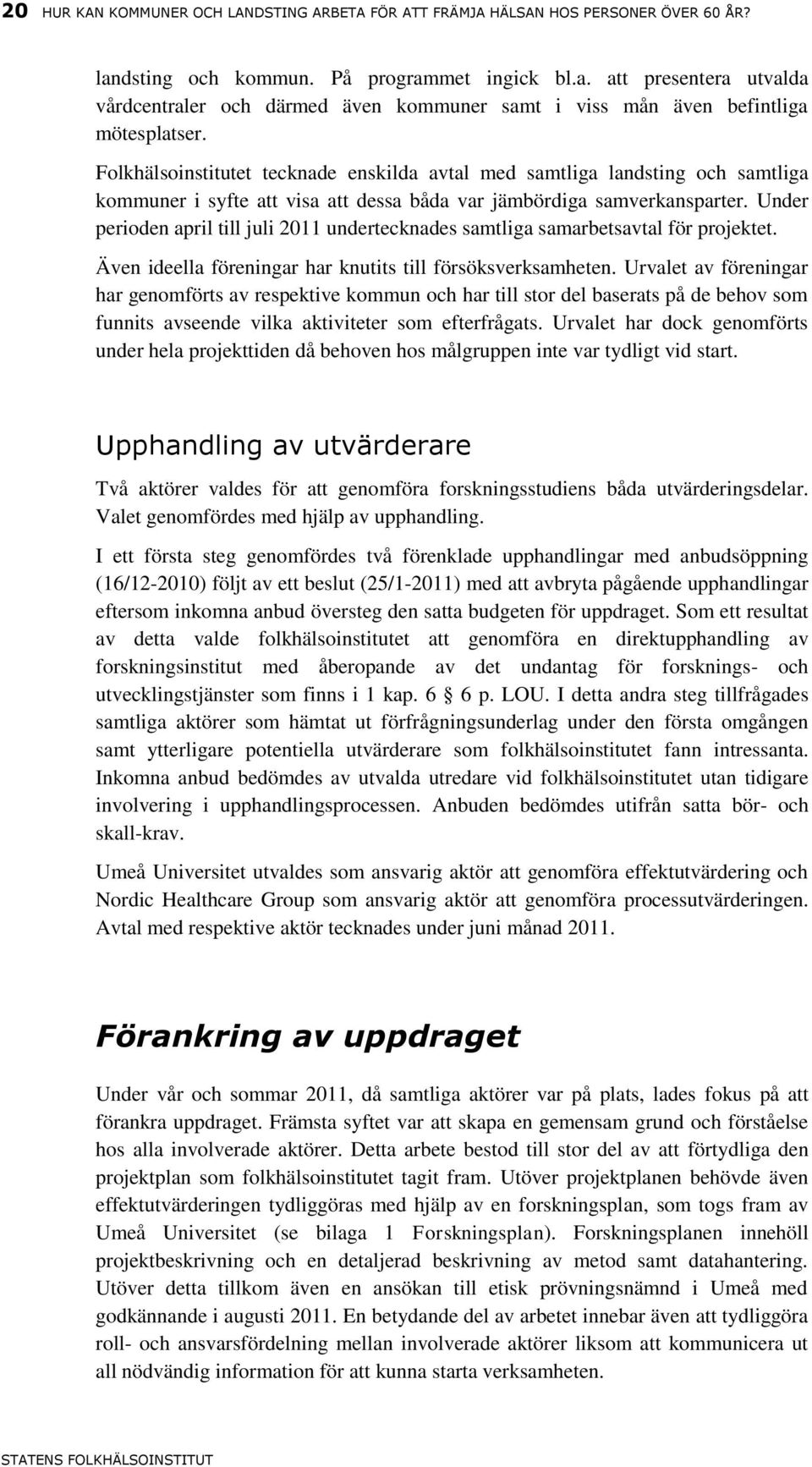 Under perioden april till juli 2011 undertecknades samtliga samarbetsavtal för projektet. Även ideella föreningar har knutits till försöksverksamheten.