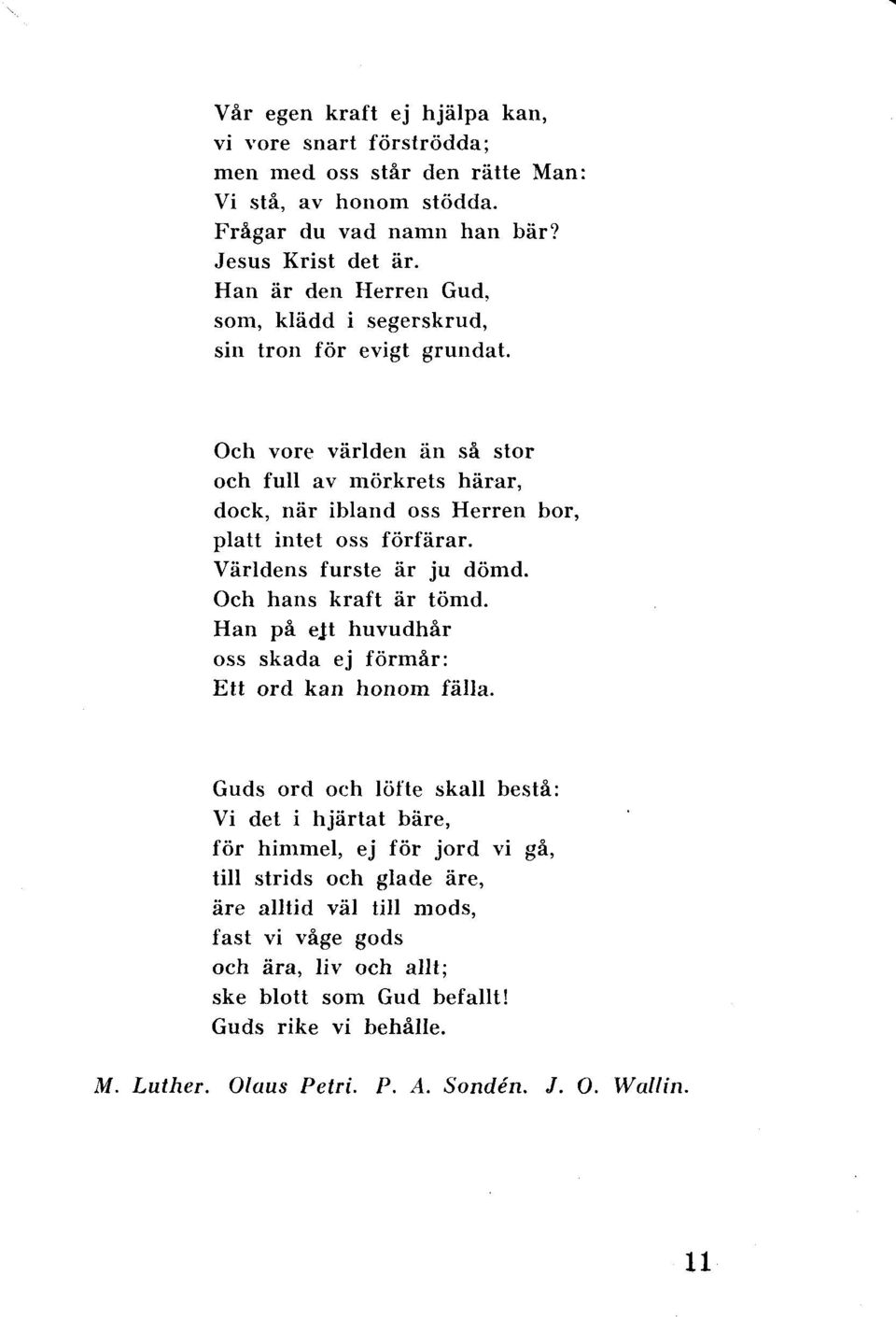 Och vore världen än så stor och full av mörkrets härar, dock, när ibland oss Herren bor, platt intet oss förfärar. Världens furste är ju dömd. Och hans kraft är tömd.