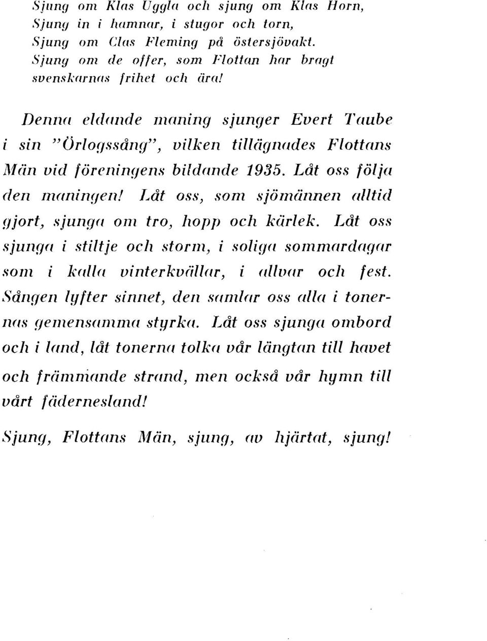 Låt oss, som sjömännen alltid gjort, sjunga om tro, hopp och kärlek. Låt oss sjunga i stiltje och storm, i soliga sommardagar som i kalla vinterkvållar, i allvar och fest.