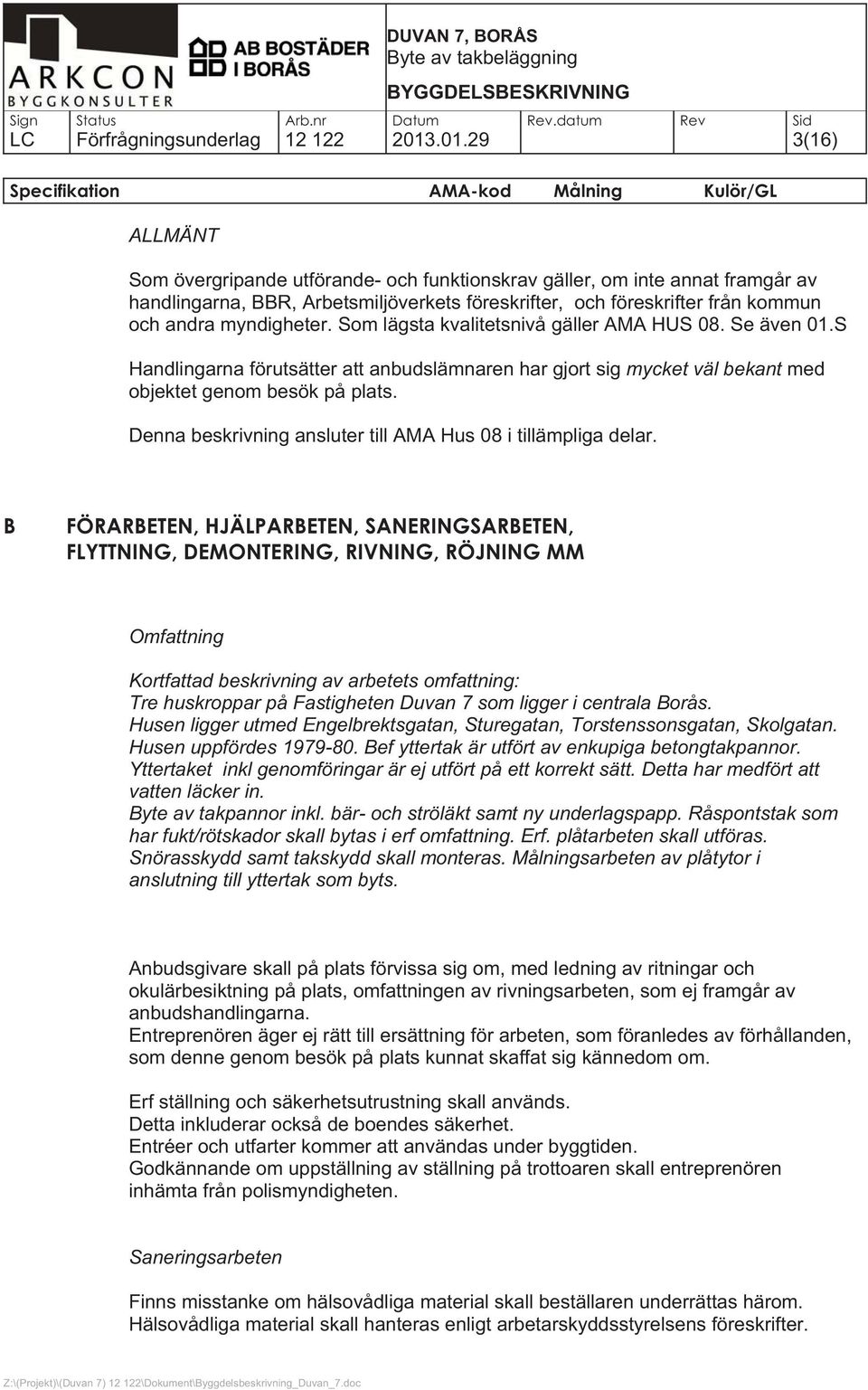 myndigheter. Som lägsta kvalitetsnivå gäller AMA HUS 08. Se även 01.S Handlingarna förutsätter att anbudslämnaren har gjort sig mycket väl bekant med objektet genom besök på plats.