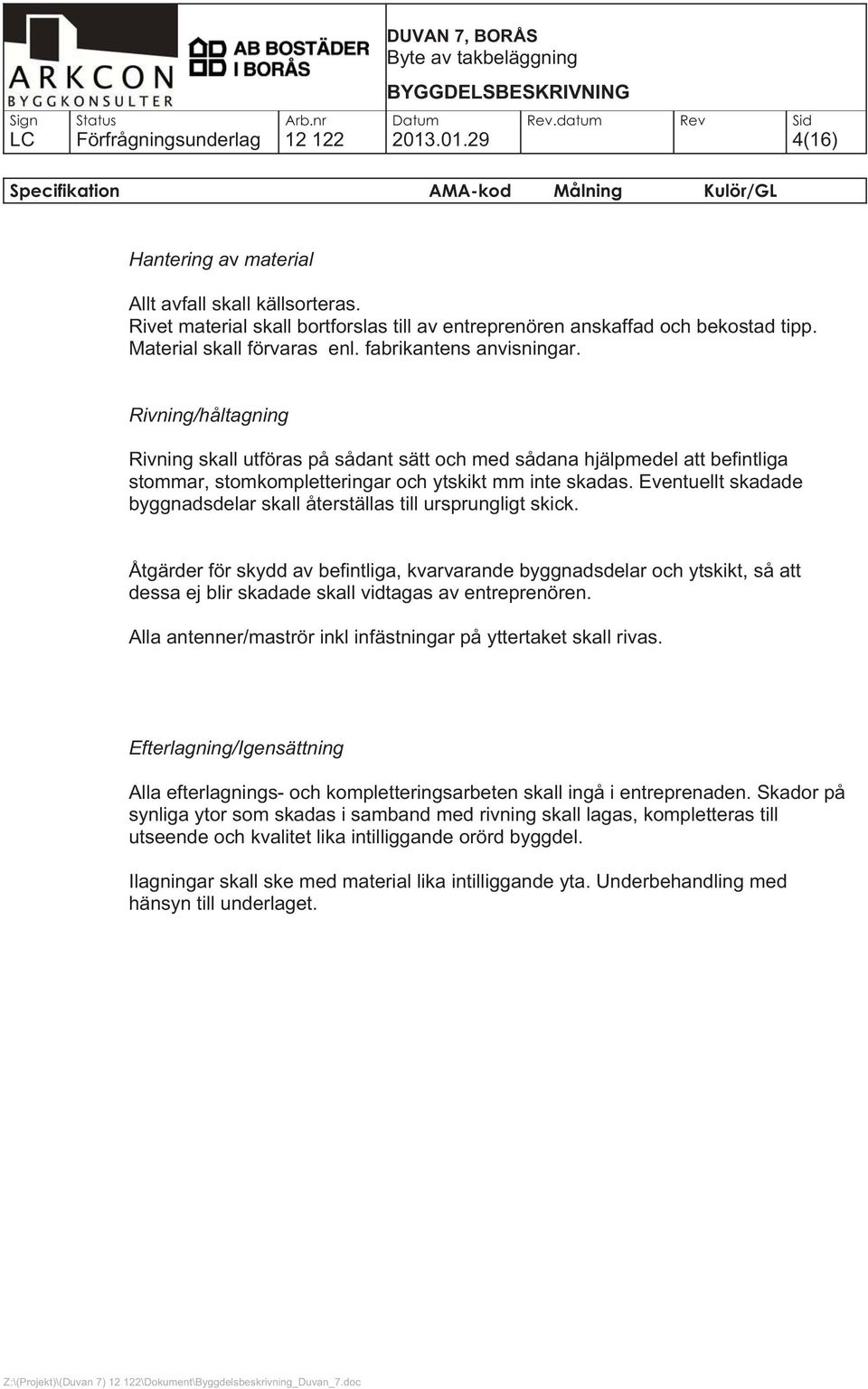 Rivning/håltagning Rivning skall utföras på sådant sätt och med sådana hjälpmedel att befintliga stommar, stomkompletteringar och ytskikt mm inte skadas.