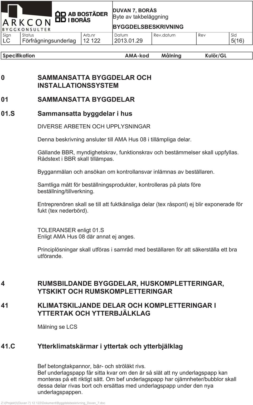 Gällande BBR, myndighetskrav, funktionskrav och bestämmelser skall uppfyllas. Rådstext i BBR skall tillämpas. Bygganmälan och ansökan om kontrollansvar inlämnas av beställaren.