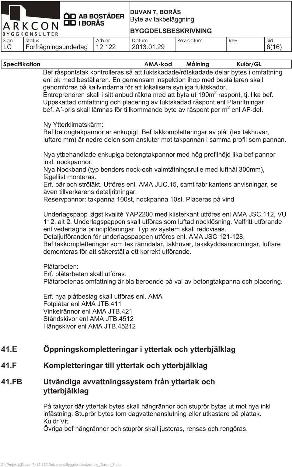 Uppskattad omfattning och placering av fuktskadad råspont enl Planritningar. bef. A -pris skall lämnas för tillkommande byte av råspont per m 2 enl AF-del.