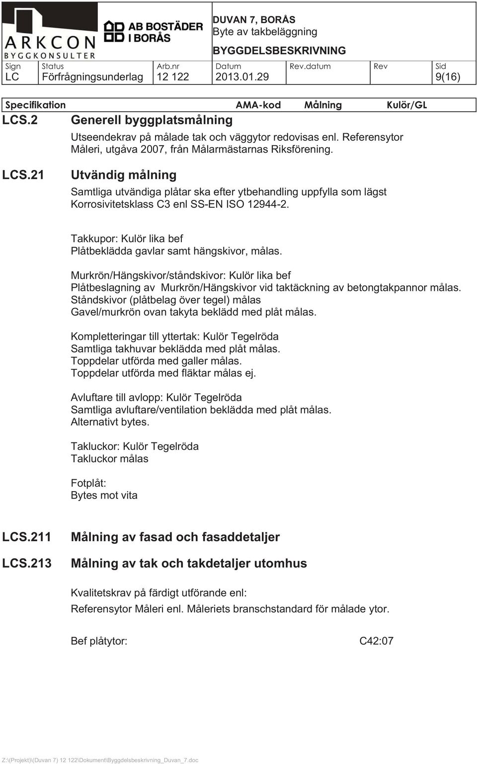 21 Utvändig målning Samtliga utvändiga plåtar ska efter ytbehandling uppfylla som lägst Korrosivitetsklass C3 enl SS-EN ISO 12944-2.