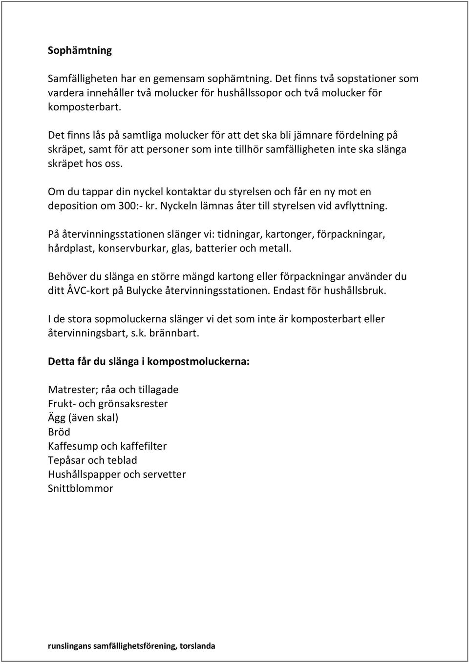 Om du tappar din nyckel kontaktar du styrelsen och får en ny mot en deposition om 300:- kr. Nyckeln lämnas åter till styrelsen vid avflyttning.