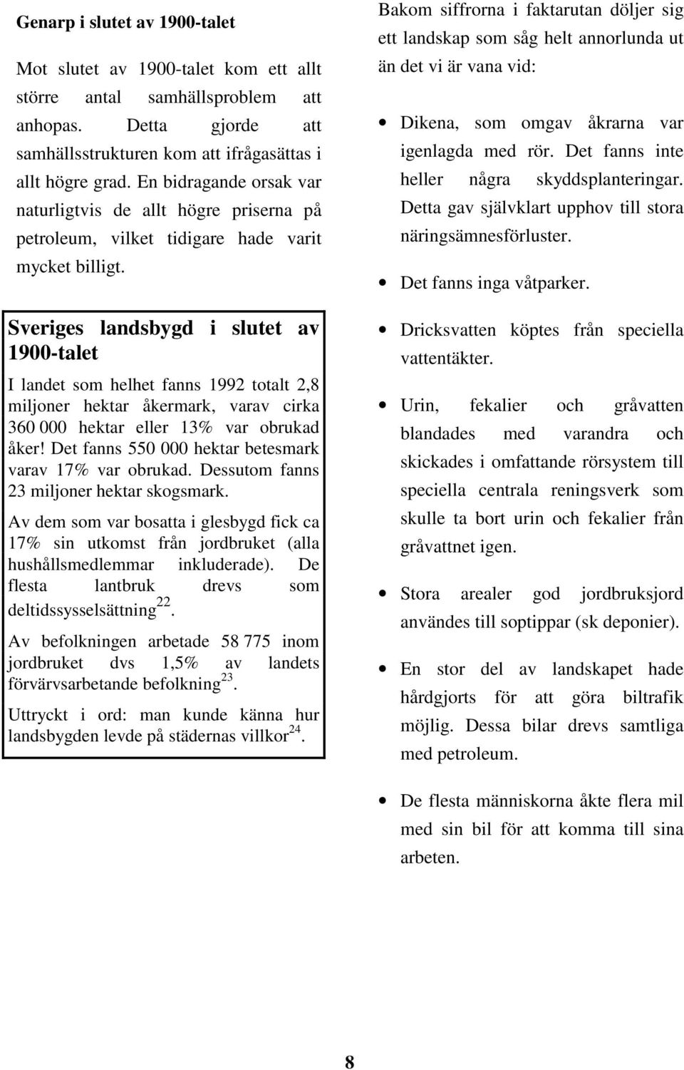 Sveriges landsbygd i slutet av 1900-talet I landet som helhet fanns 1992 totalt 2,8 miljoner hektar åkermark, varav cirka 360 000 hektar eller 13% var obrukad åker!